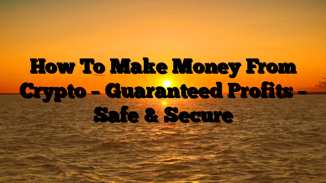 How To Make Money From Crypto – Guaranteed Profits – Safe & Secure