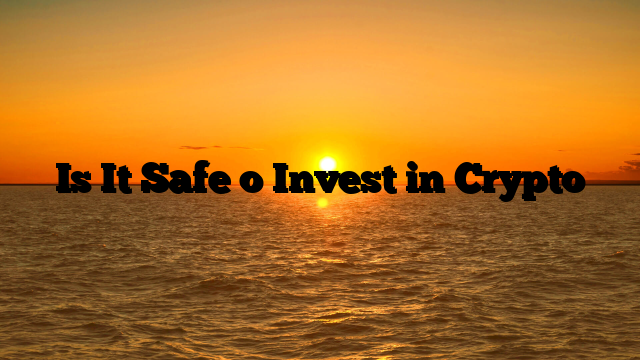 Is It Safe o Invest in Crypto