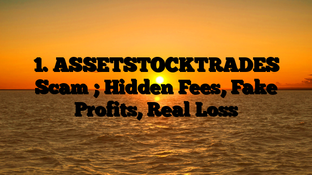 1. ASSETSTOCKTRADES Scam ; Hidden Fees, Fake Profits, Real Loss