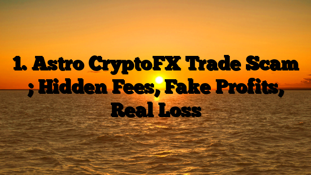 1. Astro CryptoFX Trade Scam ; Hidden Fees, Fake Profits, Real Loss