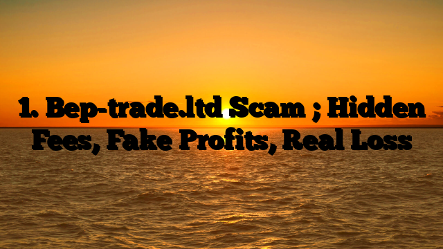 1. Bep-trade.ltd Scam ; Hidden Fees, Fake Profits, Real Loss