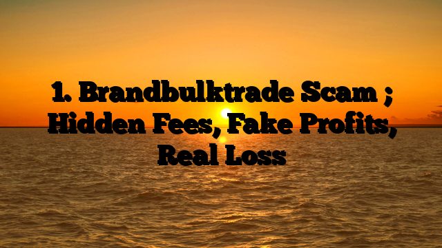1. Brandbulktrade Scam ; Hidden Fees, Fake Profits, Real Loss