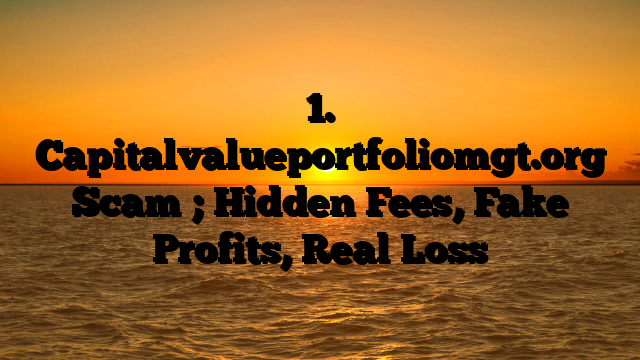 1. Capitalvalueportfoliomgt.org Scam ; Hidden Fees, Fake Profits, Real Loss