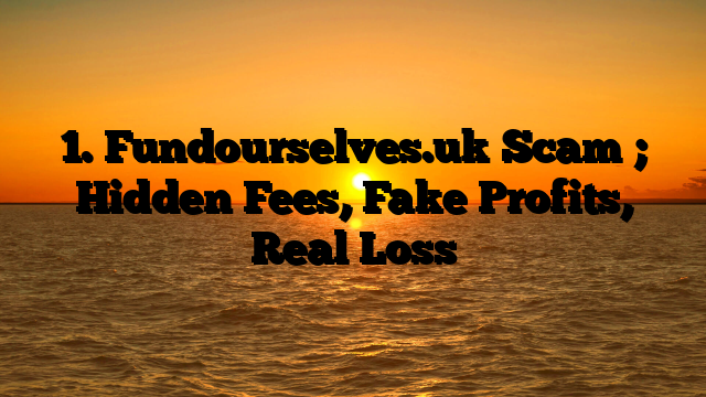 1. Fundourselves.uk Scam ; Hidden Fees, Fake Profits, Real Loss