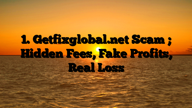 1. Getfixglobal.net Scam ; Hidden Fees, Fake Profits, Real Loss