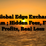 1. Global Edge Exchange Scam ; Hidden Fees, Fake Profits, Real Loss