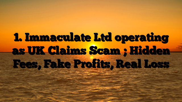 1. Immaculate Ltd operating as UK Claims Scam ; Hidden Fees, Fake Profits, Real Loss