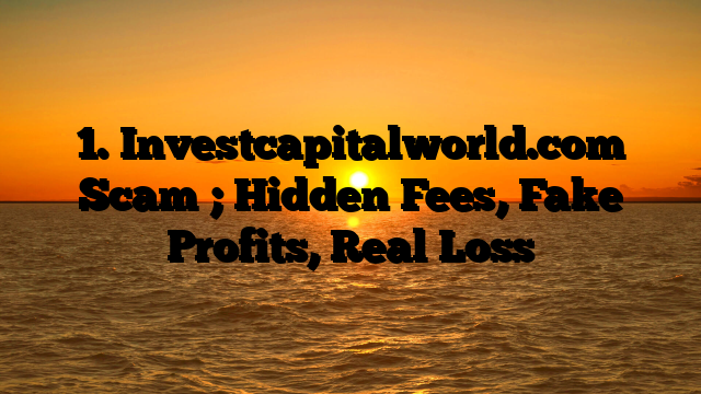 1. Investcapitalworld.com Scam ; Hidden Fees, Fake Profits, Real Loss