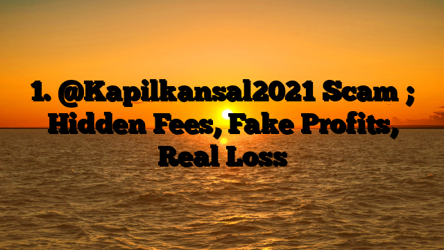 1. @Kapilkansal2021 Scam ; Hidden Fees, Fake Profits, Real Loss