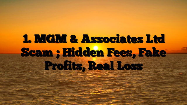 1. MGM & Associates Ltd Scam ; Hidden Fees, Fake Profits, Real Loss