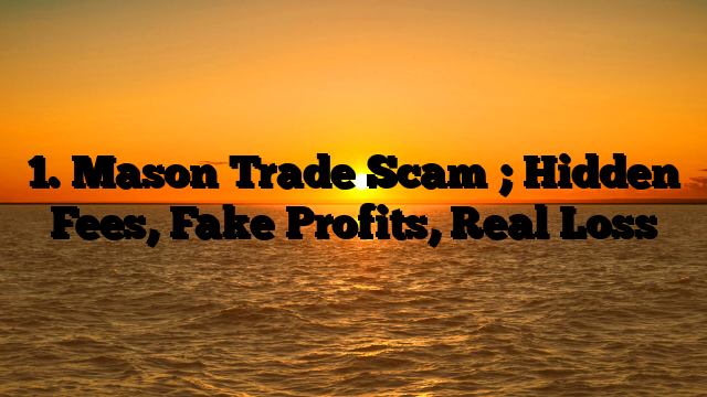 1. Mason Trade Scam ; Hidden Fees, Fake Profits, Real Loss