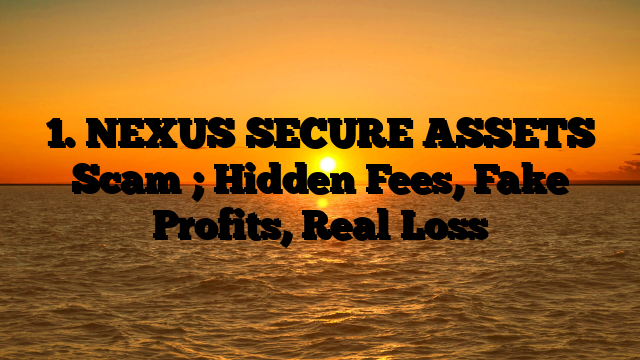 1. NEXUS SECURE ASSETS Scam ; Hidden Fees, Fake Profits, Real Loss
