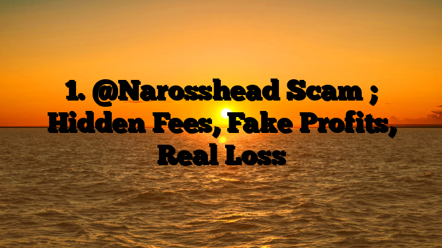 1. @Narosshead Scam ; Hidden Fees, Fake Profits, Real Loss