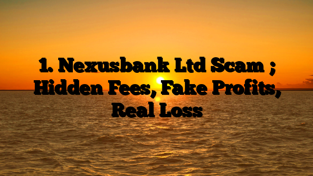 1. Nexusbank Ltd Scam ; Hidden Fees, Fake Profits, Real Loss