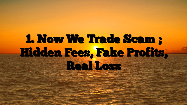 1. Now We Trade Scam ; Hidden Fees, Fake Profits, Real Loss