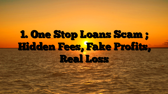 1. One Stop Loans Scam ; Hidden Fees, Fake Profits, Real Loss