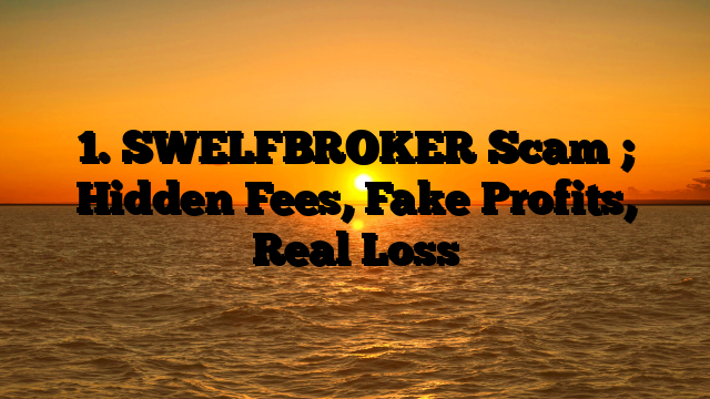 1. SWELFBROKER Scam ; Hidden Fees, Fake Profits, Real Loss