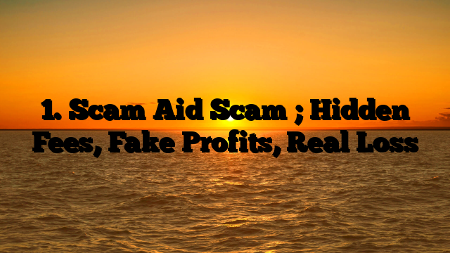 1. Scam Aid Scam ; Hidden Fees, Fake Profits, Real Loss