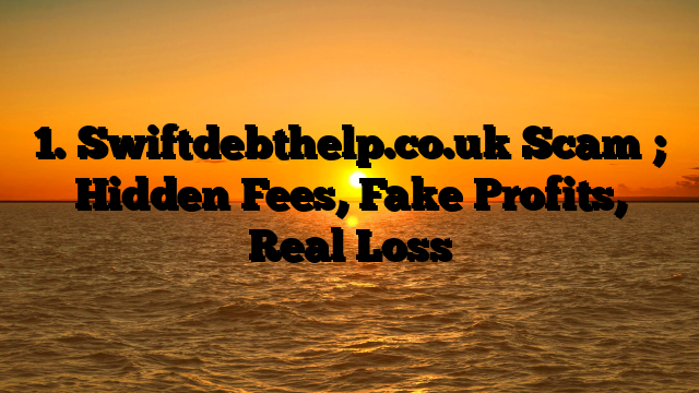 1. Swiftdebthelp.co.uk Scam ; Hidden Fees, Fake Profits, Real Loss