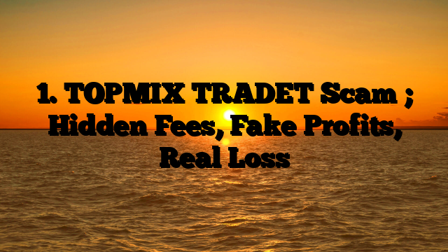 1. TOPMIX TRADET Scam ; Hidden Fees, Fake Profits, Real Loss