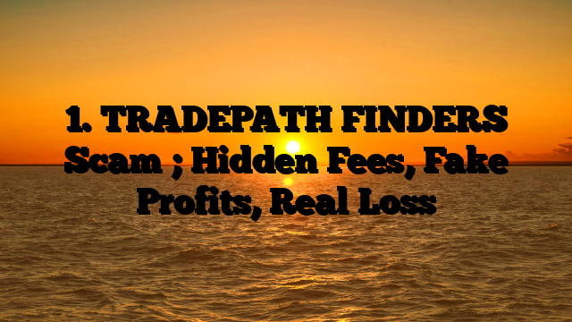 1. TRADEPATH FINDERS Scam ; Hidden Fees, Fake Profits, Real Loss