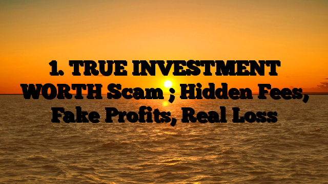 1. TRUE INVESTMENT WORTH Scam ; Hidden Fees, Fake Profits, Real Loss