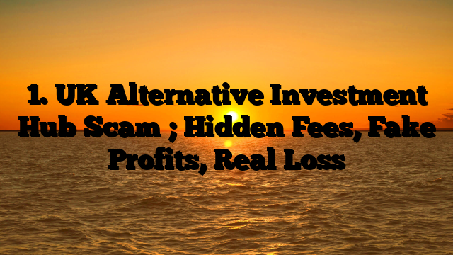 1. UK Alternative Investment Hub Scam ; Hidden Fees, Fake Profits, Real Loss