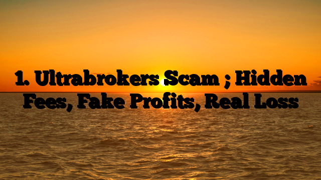 1. Ultrabrokers Scam ; Hidden Fees, Fake Profits, Real Loss