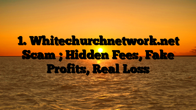 1. Whitechurchnetwork.net Scam ; Hidden Fees, Fake Profits, Real Loss