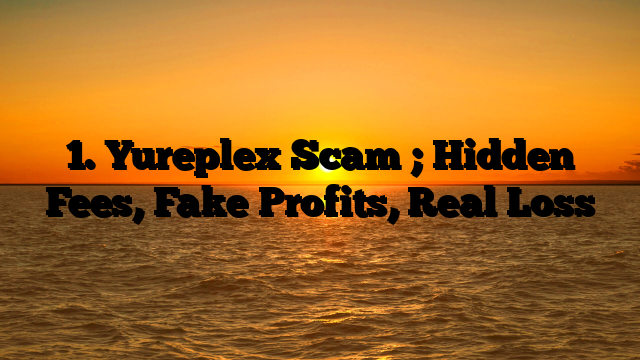 1. Yureplex Scam ; Hidden Fees, Fake Profits, Real Loss