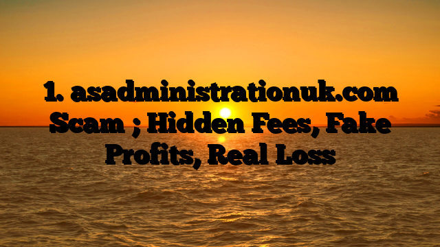 1. asadministrationuk.com Scam ; Hidden Fees, Fake Profits, Real Loss