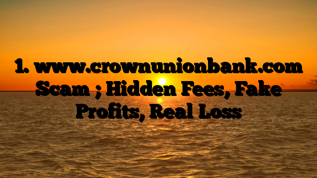 1. www.crownunionbank.com Scam ; Hidden Fees, Fake Profits, Real Loss