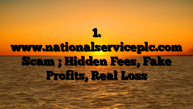 1. www.nationalserviceplc.com Scam ; Hidden Fees, Fake Profits, Real Loss