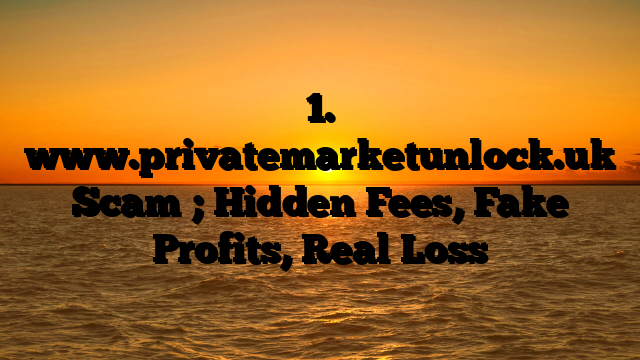 1. www.privatemarketunlock.uk Scam ; Hidden Fees, Fake Profits, Real Loss