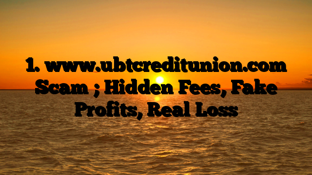 1. www.ubtcreditunion.com Scam ; Hidden Fees, Fake Profits, Real Loss