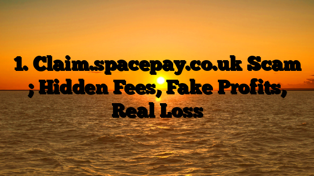 1. Claim.spacepay.co.uk Scam ; Hidden Fees, Fake Profits, Real Loss