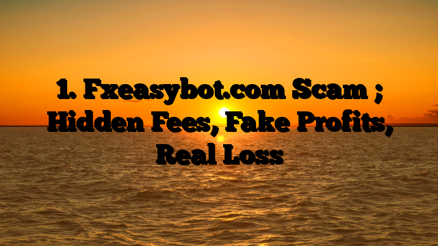 1.  Fxeasybot.com Scam ; Hidden Fees, Fake Profits, Real Loss