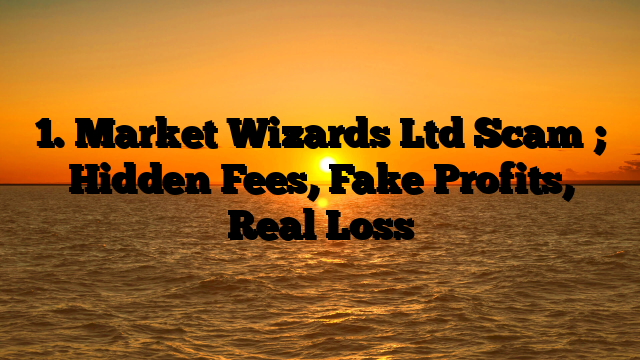 1.  Market Wizards Ltd  Scam ; Hidden Fees, Fake Profits, Real Loss
