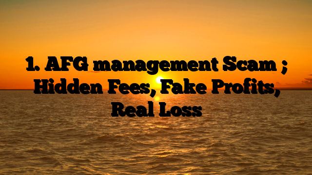 1. AFG management Scam ; Hidden Fees, Fake Profits, Real Loss