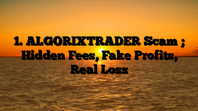 1. ALGORIXTRADER Scam ; Hidden Fees, Fake Profits, Real Loss