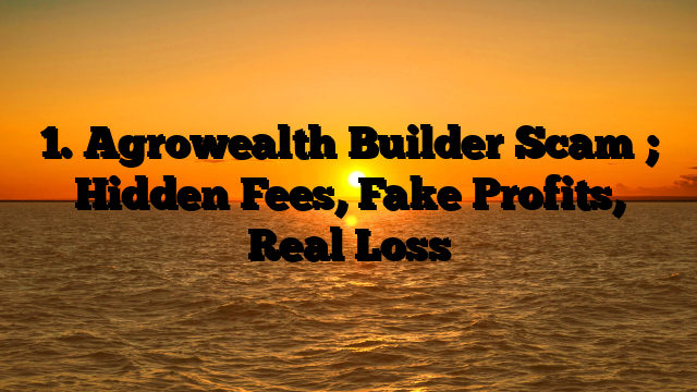 1. Agrowealth Builder Scam ; Hidden Fees, Fake Profits, Real Loss