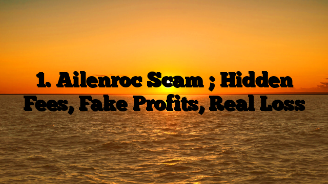 1. Ailenroc Scam ; Hidden Fees, Fake Profits, Real Loss
