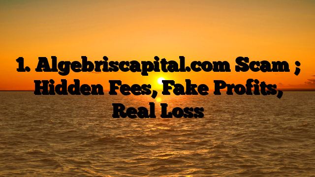 1. Algebriscapital.com Scam ; Hidden Fees, Fake Profits, Real Loss