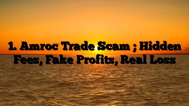 1. Amroc Trade Scam ; Hidden Fees, Fake Profits, Real Loss
