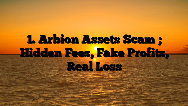 1. Arbion Assets Scam ; Hidden Fees, Fake Profits, Real Loss
