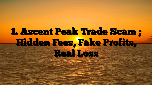 1. Ascent Peak Trade Scam ; Hidden Fees, Fake Profits, Real Loss