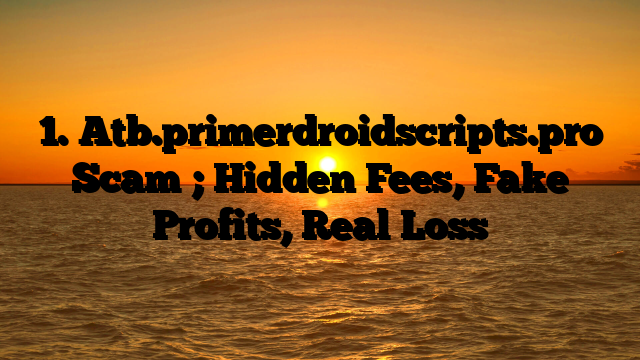 1. Atb.primerdroidscripts.pro Scam ; Hidden Fees, Fake Profits, Real Loss