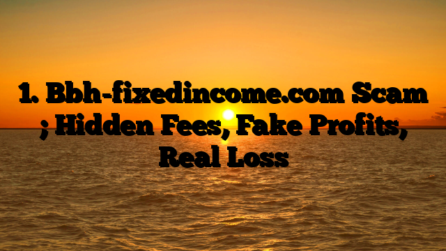 1. Bbh-fixedincome.com Scam ; Hidden Fees, Fake Profits, Real Loss