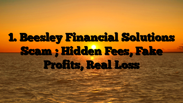 1. Beesley Financial Solutions Scam ; Hidden Fees, Fake Profits, Real Loss