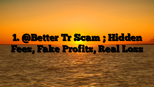1. @Better Tr Scam ; Hidden Fees, Fake Profits, Real Loss